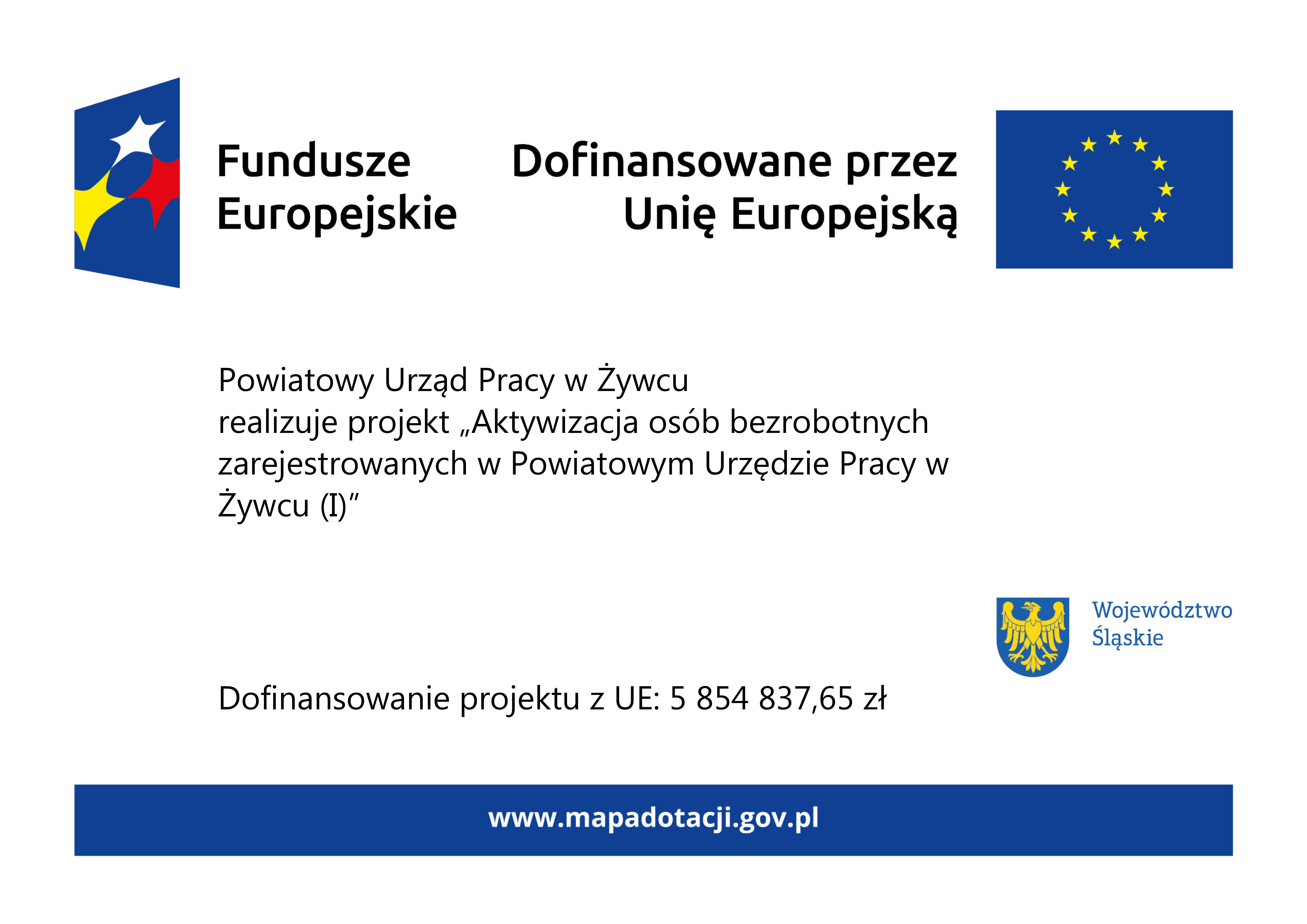 Na białym tle po lewej stronie znak funduszy europejskich-granatowy prostokąt z białą, żółtą i czerwoną gwiazdą oraz napis fundusze europejskie. Po prawej stronie znak unii europejskiej- granatowy prostokąt z kołem utworzonym przez żółte gwiazdy oraz napis dofinansowane przez unię europejską. Na środku napis powiatowy urząd pracy w żywcu realizuje projekt aktywizacja osób bezrobotnych zarejestrowanych w powiatowym urzędzie pracy w żywcu (I). Poniżej napis dofinansowanie projektu z ue: 5 854 837,65 zł. Obok herb województwa śląskiego-żółty orzeł na niebieskim tle. Na dole plakatu niebieska belka z białym napisem www.mapadotacji.gov.pl